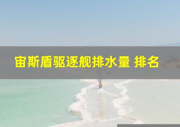 宙斯盾驱逐舰排水量 排名